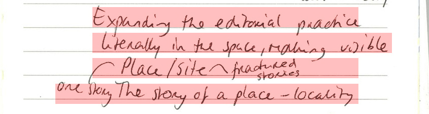 Expanding the editorial practice literally in the space, making visible. Place(one story)/site (fractured stories). The story of a place - locality.